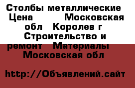 Столбы металлические › Цена ­ 230 - Московская обл., Королев г. Строительство и ремонт » Материалы   . Московская обл.